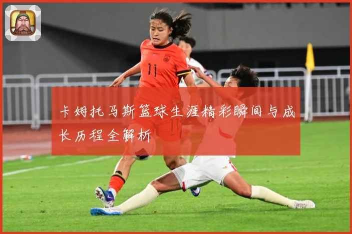 卡姆托马斯篮球生涯精彩瞬间与成长历程全解析