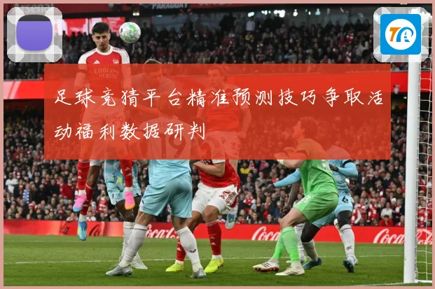 足球竞猜平台精准预测技巧争取活动福利数据研判