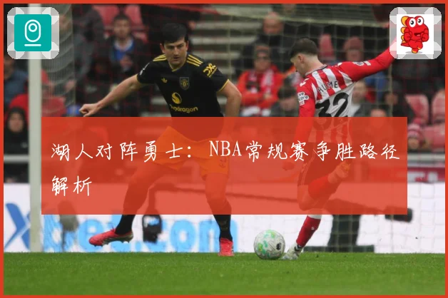 湖人对阵勇士：NBA常规赛争胜路径解析