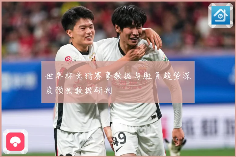 世界杯竞猜赛事数据与胜负趋势深度预测数据研判