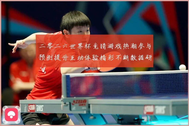 二零二六世界杯竞猜游戏热潮参与预测提升互动体验精彩不断数据研判
