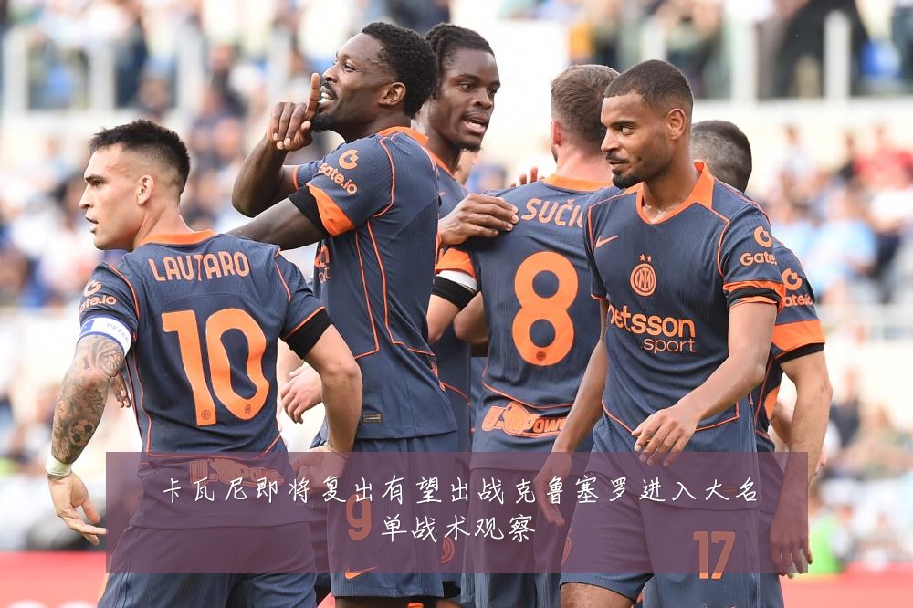 卡瓦尼即将复出有望出战克鲁塞罗进入大名单战术观察