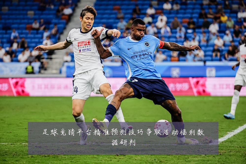 足球竞猜平台精准预测技巧争取活动福利数据研判
