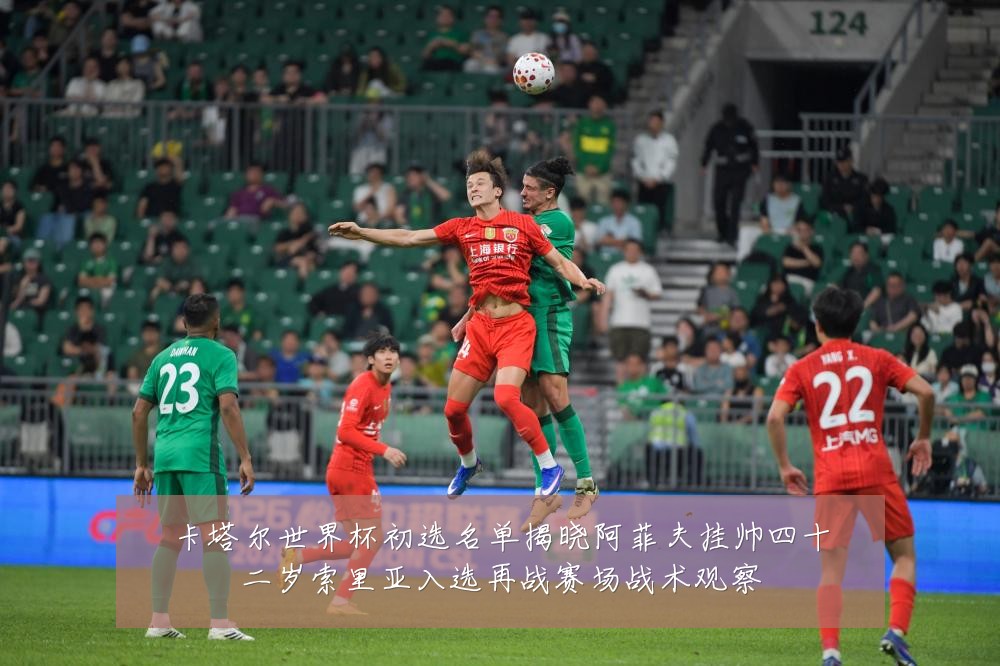 卡塔尔世界杯初选名单揭晓阿菲夫挂帅四十二岁索里亚入选再战赛场战术观察
