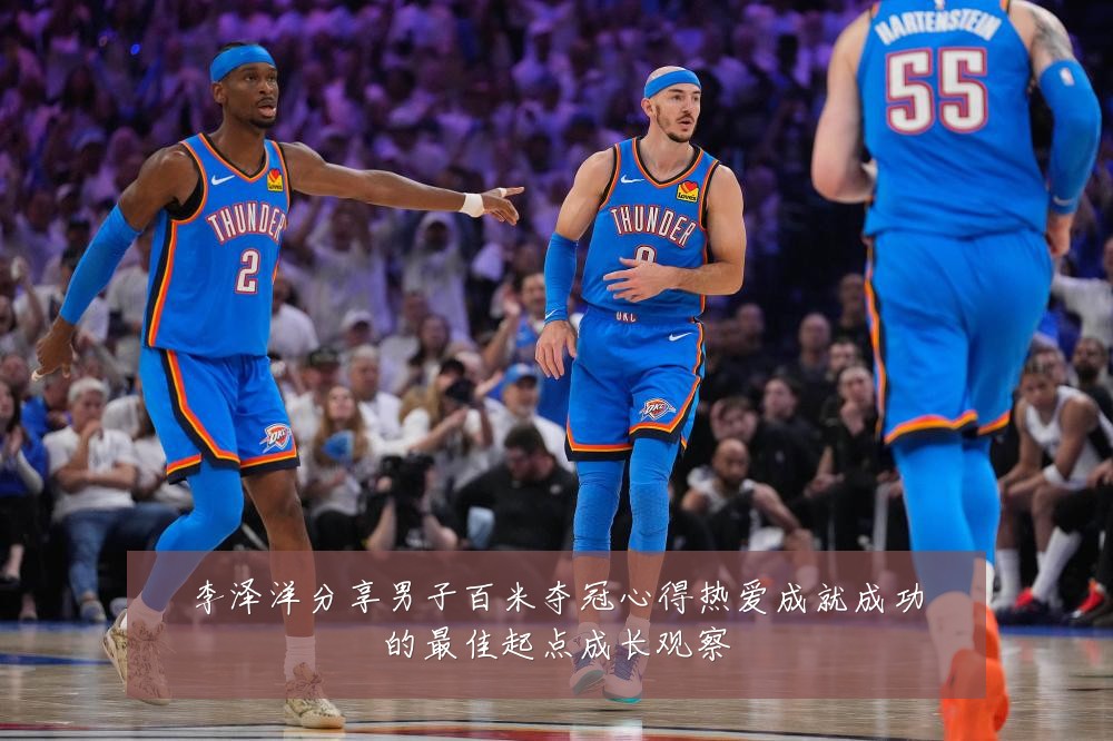 李泽洋分享男子百米夺冠心得热爱成就成功的最佳起点成长观察