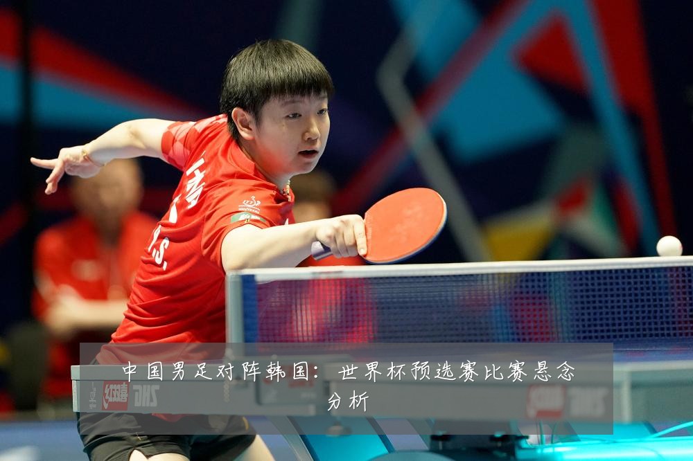 中国男足对阵韩国：世界杯预选赛比赛悬念分析
