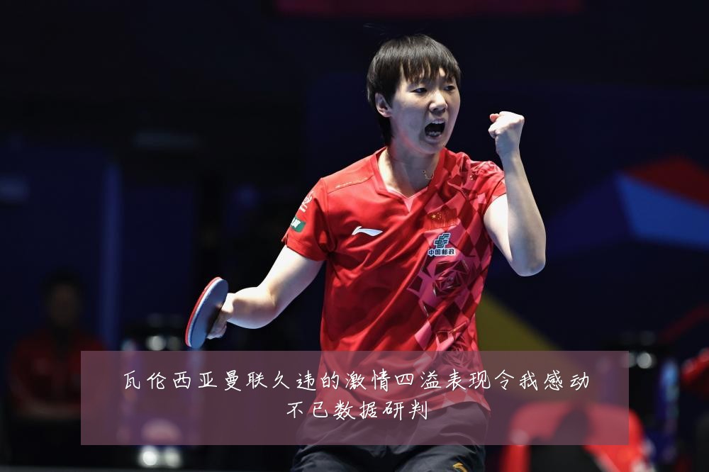 瓦伦西亚曼联久违的激情四溢表现令我感动不已数据研判